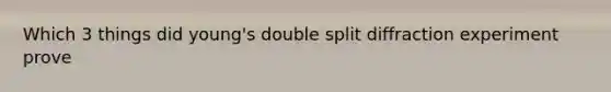 Which 3 things did young's double split diffraction experiment prove