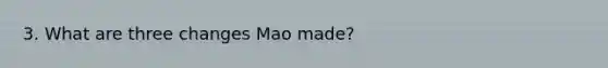 3. What are three changes Mao made?