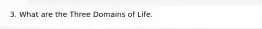 3. What are the Three Domains of Life.