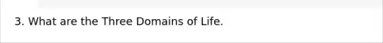 3. What are the Three Domains of Life.