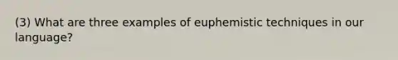 (3) What are three examples of euphemistic techniques in our language?