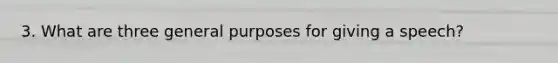 3. What are three general purposes for giving a speech?