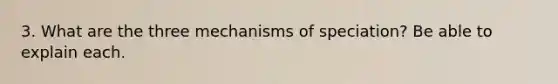 3. What are the three mechanisms of speciation? Be able to explain each.