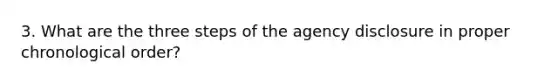 3. What are the three steps of the agency disclosure in proper chronological order?