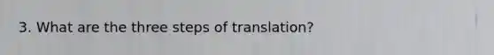 3. What are the three steps of translation?