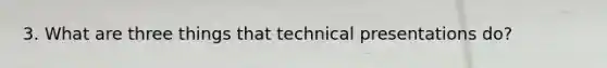 3. What are three things that technical presentations do?