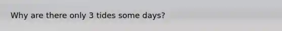 Why are there only 3 tides some days?