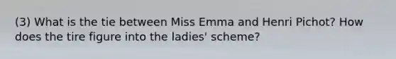 (3) What is the tie between Miss Emma and Henri Pichot? How does the tire figure into the ladies' scheme?