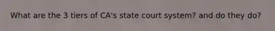 What are the 3 tiers of CA's state court system? and do they do?