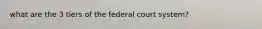 what are the 3 tiers of the federal court system?