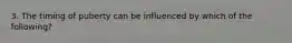 3. The timing of puberty can be influenced by which of the following?