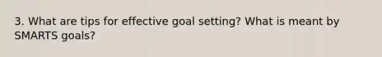 3. What are tips for effective goal setting? What is meant by SMARTS goals?