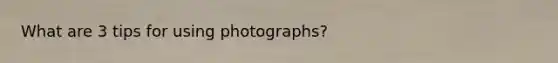 What are 3 tips for using photographs?