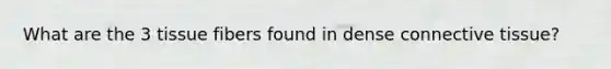 What are the 3 tissue fibers found in dense <a href='https://www.questionai.com/knowledge/kYDr0DHyc8-connective-tissue' class='anchor-knowledge'>connective tissue</a>?