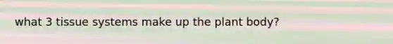 what 3 tissue systems make up the plant body?
