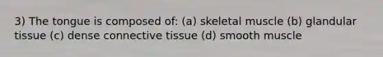 3) The tongue is composed of: (a) skeletal muscle (b) glandular tissue (c) dense <a href='https://www.questionai.com/knowledge/kYDr0DHyc8-connective-tissue' class='anchor-knowledge'>connective tissue</a> (d) smooth muscle