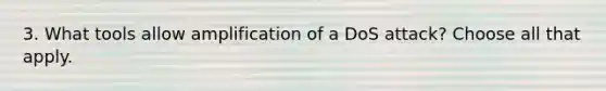3. What tools allow amplification of a DoS attack? Choose all that apply.