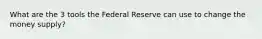 What are the 3 tools the Federal Reserve can use to change the money supply?