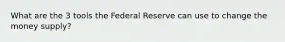 What are the 3 tools the Federal Reserve can use to change the money supply?