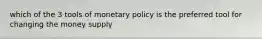 which of the 3 tools of monetary policy is the preferred tool for changing the money supply