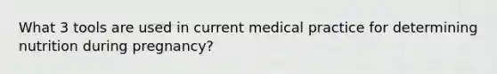 What 3 tools are used in current medical practice for determining nutrition during pregnancy?