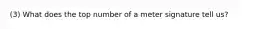 (3) What does the top number of a meter signature tell us?