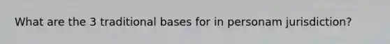 What are the 3 traditional bases for in personam jurisdiction?
