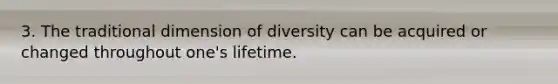 3. The traditional dimension of diversity can be acquired or changed throughout one's lifetime.