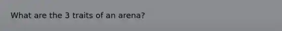 What are the 3 traits of an arena?