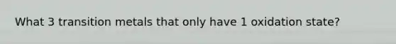 What 3 transition metals that only have 1 oxidation state?