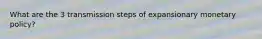 What are the 3 transmission steps of expansionary monetary policy?