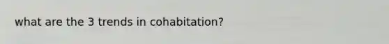 what are the 3 trends in cohabitation?