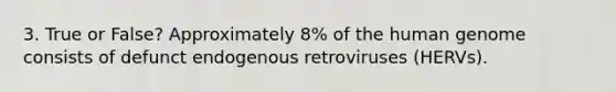 3. True or False? Approximately 8% of the human genome consists of defunct endogenous retroviruses (HERVs).