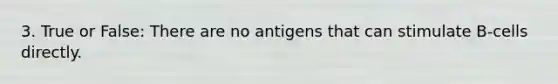 3. True or False: There are no antigens that can stimulate B-cells directly.