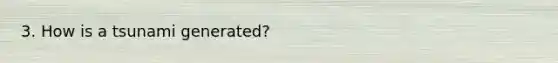 3. How is a tsunami generated?