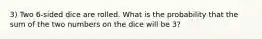 3) Two 6-sided dice are rolled. What is the probability that the sum of the two numbers on the dice will be 3?