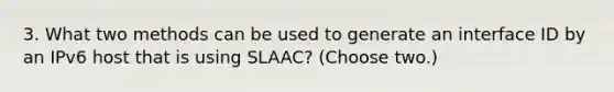 3. What two methods can be used to generate an interface ID by an IPv6 host that is using SLAAC? (Choose two.)