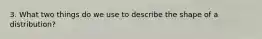 3. What two things do we use to describe the shape of a distribution?