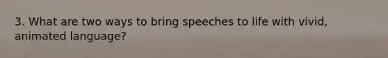 3. What are two ways to bring speeches to life with vivid, animated language?