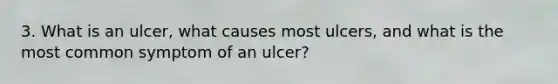 3. What is an ulcer, what causes most ulcers, and what is the most common symptom of an ulcer?