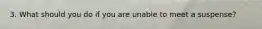 3. What should you do if you are unable to meet a suspense?