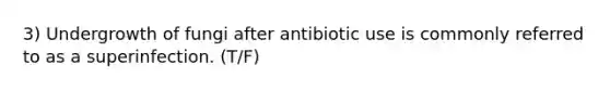 3) Undergrowth of fungi after antibiotic use is commonly referred to as a superinfection. (T/F)