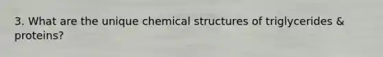 3. What are the unique chemical structures of triglycerides & proteins?