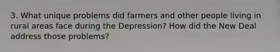 3. What unique problems did farmers and other people living in rural areas face during the Depression? How did the New Deal address those problems?