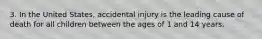 3. In the United States, accidental injury is the leading cause of death for all children between the ages of 1 and 14 years.