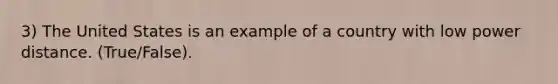 3) The United States is an example of a country with low power distance. (True/False).