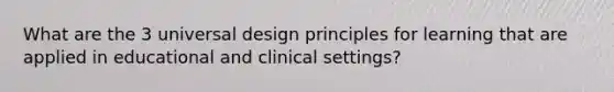 What are the 3 universal design principles for learning that are applied in educational and clinical settings?