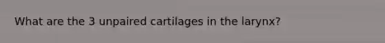 What are the 3 unpaired cartilages in the larynx?