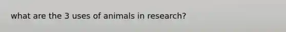 what are the 3 uses of animals in research?