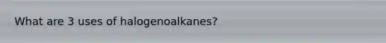 What are 3 uses of halogenoalkanes?